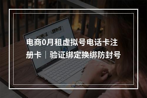 电商0月租虚拟号电话卡注册卡｜验证绑定换绑防封号