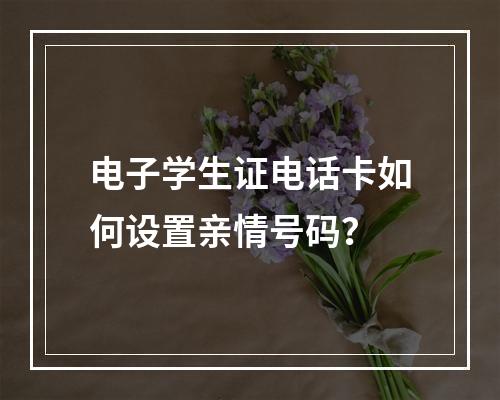 电子学生证电话卡如何设置亲情号码？