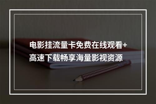 电影挂流量卡免费在线观看+高速下载畅享海量影视资源