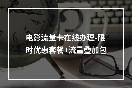 电影流量卡在线办理-限时优惠套餐+流量叠加包