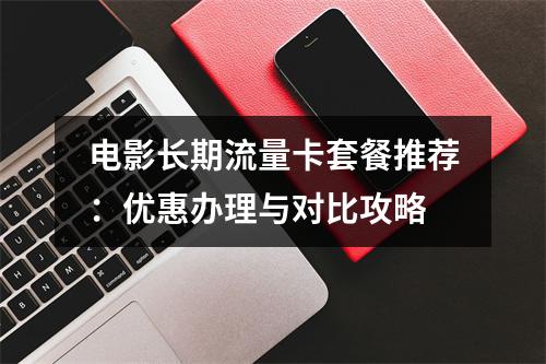 电影长期流量卡套餐推荐：优惠办理与对比攻略
