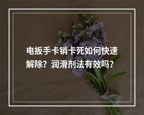 电扳手卡销卡死如何快速解除？润滑剂法有效吗？
