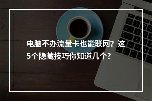 电脑不办流量卡也能联网？这5个隐藏技巧你知道几个？