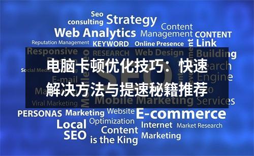 电脑卡顿优化技巧：快速解决方法与提速秘籍推荐