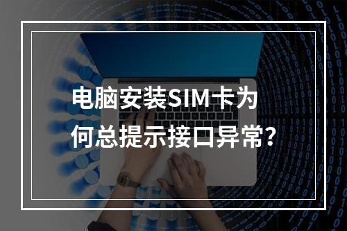电脑安装SIM卡为何总提示接口异常？