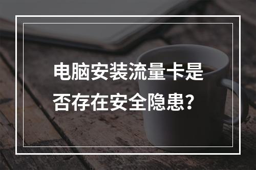 电脑安装流量卡是否存在安全隐患？