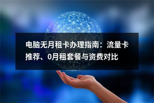 电脑无月租卡办理指南：流量卡推荐、0月租套餐与资费对比