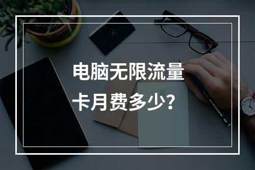 电脑无限流量卡月费多少？
