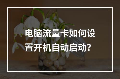 电脑流量卡如何设置开机自动启动？