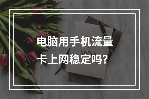 电脑用手机流量卡上网稳定吗？