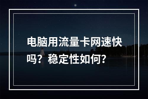电脑用流量卡网速快吗？稳定性如何？
