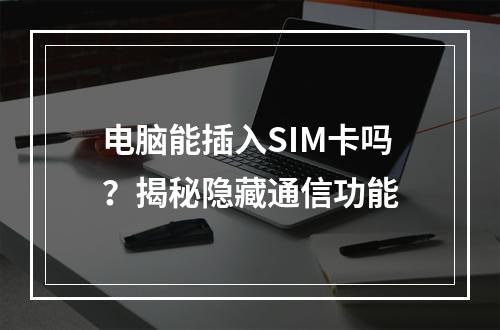 电脑能插入SIM卡吗？揭秘隐藏通信功能