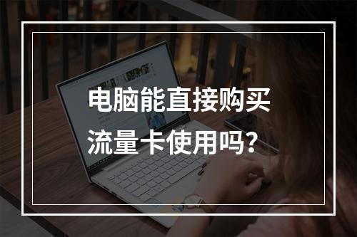 电脑能直接购买流量卡使用吗？