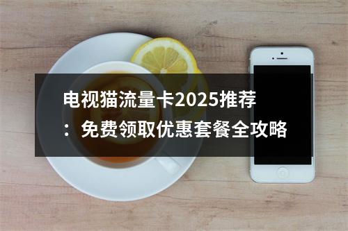 电视猫流量卡2025推荐：免费领取优惠套餐全攻略