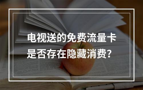 电视送的免费流量卡是否存在隐藏消费？