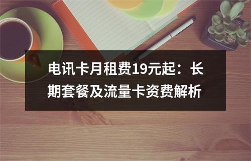 电讯卡月租费19元起：长期套餐及流量卡资费解析