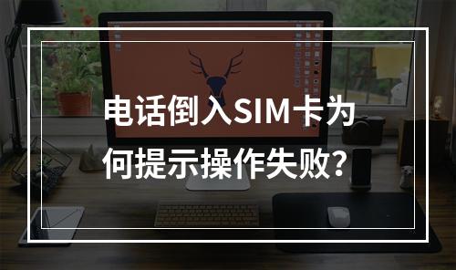 电话倒入SIM卡为何提示操作失败？
