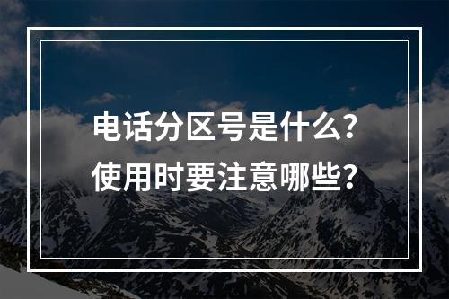 电话分区号是什么？使用时要注意哪些？