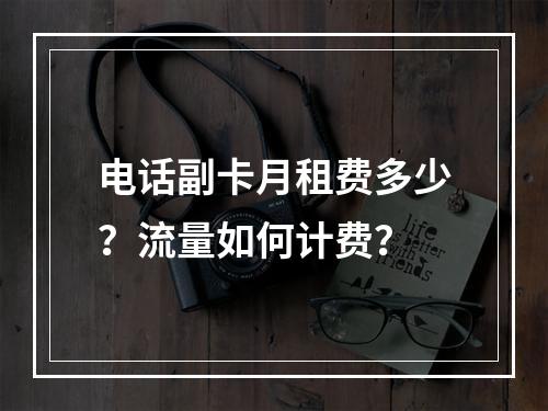电话副卡月租费多少？流量如何计费？