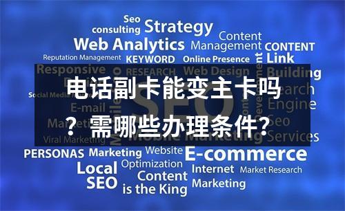 电话副卡能变主卡吗？需哪些办理条件？