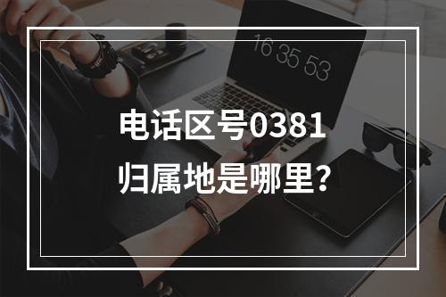 电话区号0381归属地是哪里？