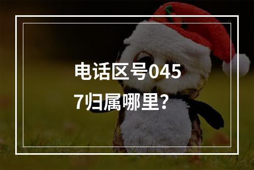 电话区号0457归属哪里？