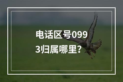 电话区号0993归属哪里？
