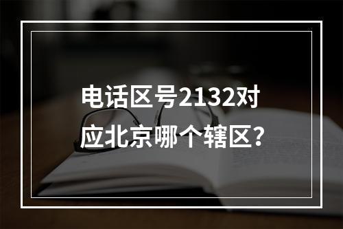 电话区号2132对应北京哪个辖区？