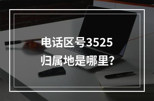 电话区号3525归属地是哪里？
