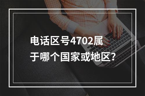 电话区号4702属于哪个国家或地区？