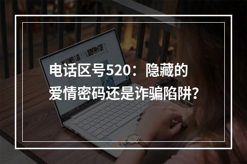电话区号520：隐藏的爱情密码还是诈骗陷阱？