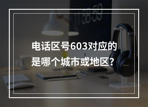 电话区号603对应的是哪个城市或地区？