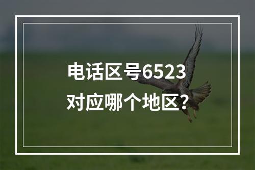 电话区号6523对应哪个地区？