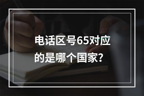 电话区号65对应的是哪个国家？