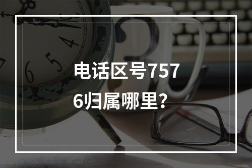 电话区号7576归属哪里？