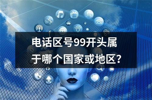 电话区号99开头属于哪个国家或地区？