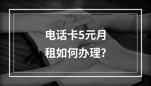 电话卡5元月租如何办理？