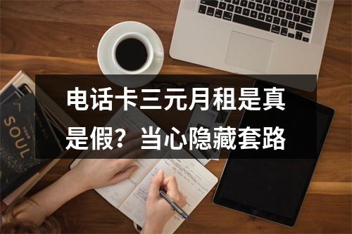电话卡三元月租是真是假？当心隐藏套路