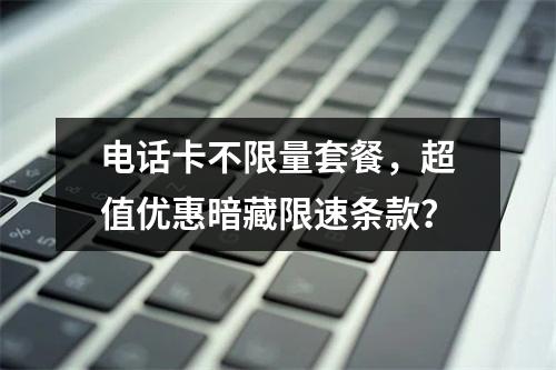 电话卡不限量套餐，超值优惠暗藏限速条款？