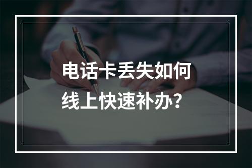 电话卡丢失如何线上快速补办？