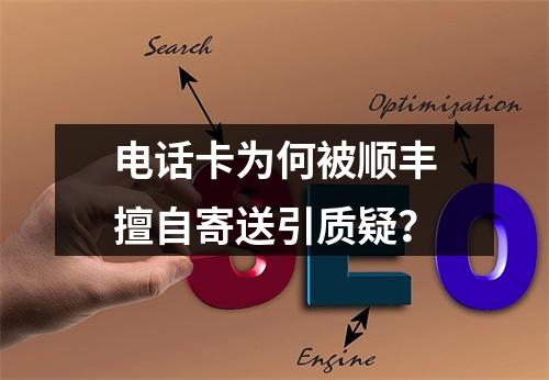 电话卡为何被顺丰擅自寄送引质疑？