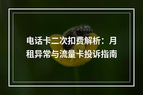 电话卡二次扣费解析：月租异常与流量卡投诉指南