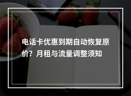 电话卡优惠到期自动恢复原价？月租与流量调整须知