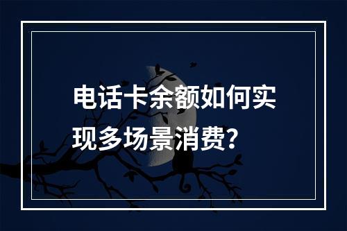 电话卡余额如何实现多场景消费？
