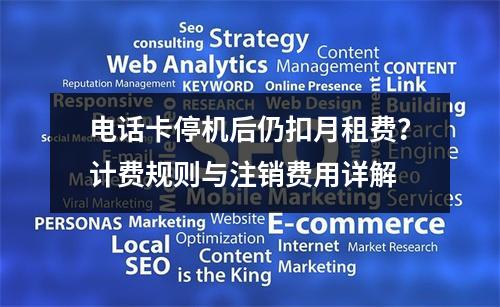 电话卡停机后仍扣月租费？计费规则与注销费用详解