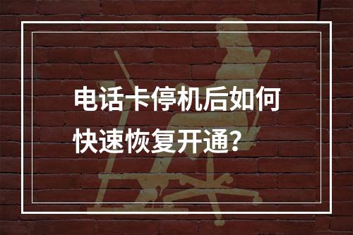 电话卡停机后如何快速恢复开通？