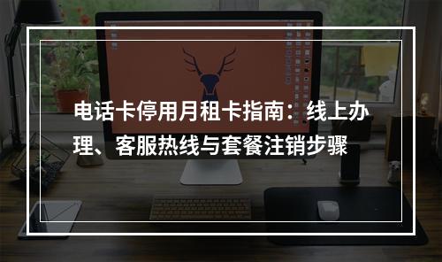 电话卡停用月租卡指南：线上办理、客服热线与套餐注销步骤