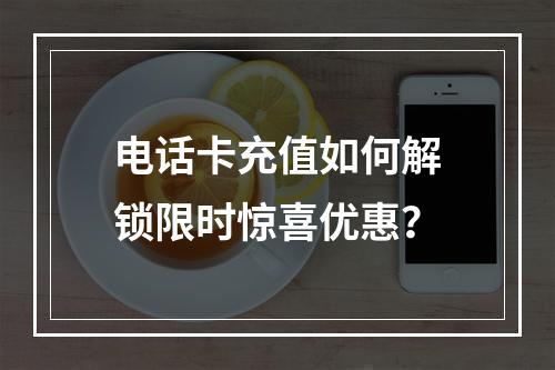 电话卡充值如何解锁限时惊喜优惠？