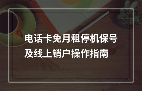 电话卡免月租停机保号及线上销户操作指南