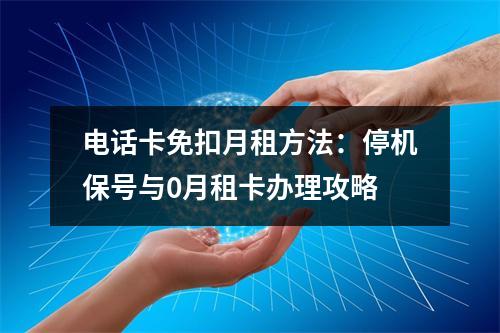 电话卡免扣月租方法：停机保号与0月租卡办理攻略